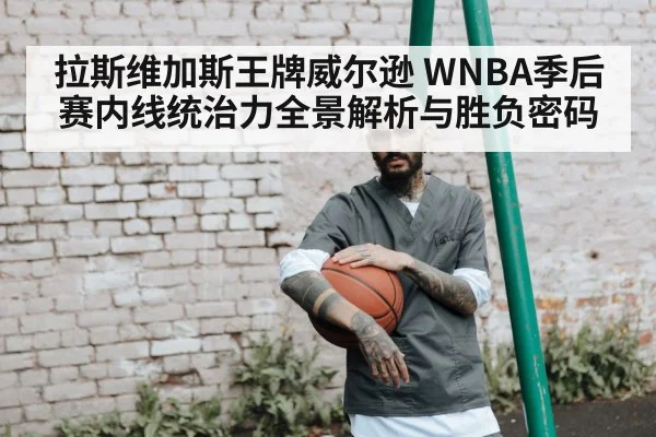 拉斯维加斯王牌威尔逊 WNBA季后赛内线统治力全景解析与胜负密码