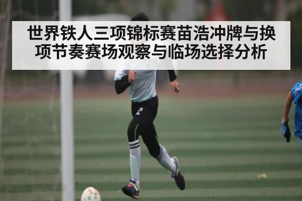 世界铁人三项锦标赛苗浩冲牌与换项节奏赛场观察与临场选择分析