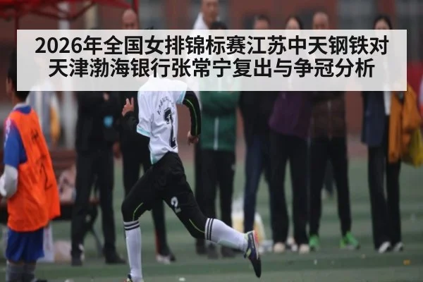 2026年全国女排锦标赛江苏中天钢铁对天津渤海银行张常宁复出与争冠分析