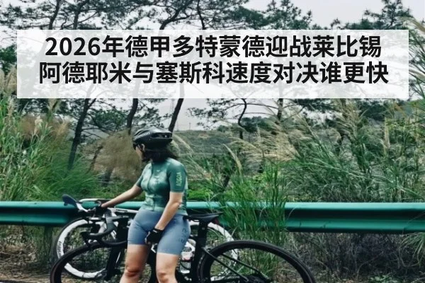 2026年德甲多特蒙德迎战莱比锡 阿德耶米与塞斯科速度对决谁更快